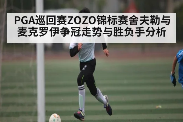 PGA巡回赛ZOZO锦标赛舍夫勒与麦克罗伊争冠走势与胜负手分析